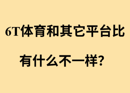6T体育和其它平台比，有什么不一样？
