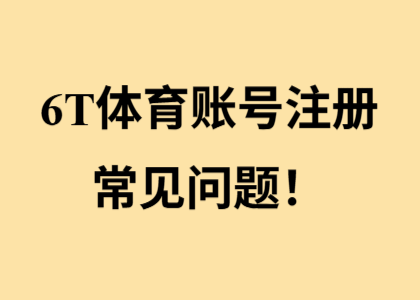 6T体育账号注册常见问题！